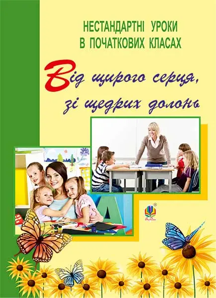 Обкладинка "Від щирого серця, зі щедрих долонь. Нестандартні уроки в початкових класах. Посібник для вчителя"