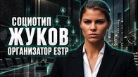 СОЦИОТИП ЖУКОВ, ОРГАНИЗАТОР, ESTP, СЛЭ. СОЦИОНИКА