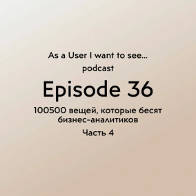 Episode 36 - 100500 вещей, которые бесят бизнес-аналитика - Part 4